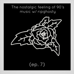 the nostalgic feeling of 90’s music w/ ripghosty (ep. 7)