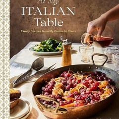 read✔ At My Italian Table: Family Recipes from My Cucina to Yours: A Cookbook