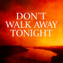 Don’t Walk Away Tonight