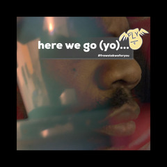 here we go (yo)...