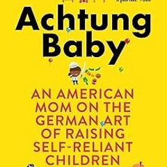 & Achtung Baby: An American Mom on the German Art of Raising Self-Reliant Children BY: Sara Zas