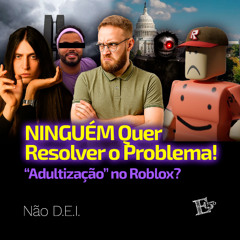 Ninguém Quer Resolver o Problema! | "Adultização" no ROBLOX?