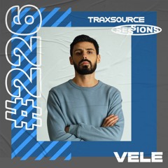 TRAXSOURCE LIVE! Sessions #226 - Vele