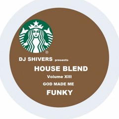 DJ SHIVERS presents Volume XIII: HOUSE BLEND - God Made Me Funky
