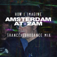 Amsterdam at 2AM (Trance / Eurodance Mix) - How I imagine it