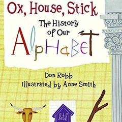 [VIEW] EPUB 💓 Ox, House, Stick: The History of Our Alphabet by  Don Robb &  Anne Smi