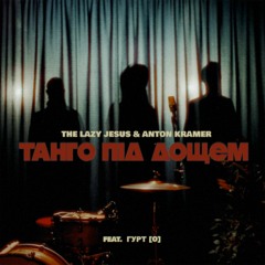 The Lazy Jesus & Anton Kramer - Танго Пiд Дощем (feat. Гурт [O])