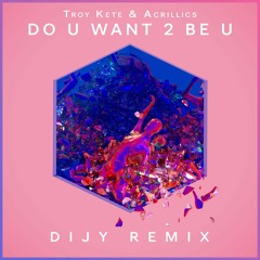 Troy Kete & Acrillics - Do U Want 2 Be U (Dijy Remix)