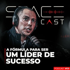 SPACECAST 05 - A FÓRMULA PARA SER UM LÍDER DE SUCESSO