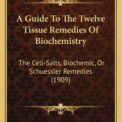 [PDF] DOWNLOAD  A Guide To The Twelve Tissue Remedies Of Biochemistry: The Cell-