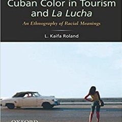 READ/DOWNLOAD%+ Cuban Color in Tourism and La Lucha: An Ethnography of Racial Meanings (Issues of Gl