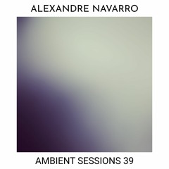 AMBIENT SESSIONS 39 - ALEXANDRE NAVARRO