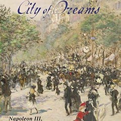 GET [EBOOK EPUB KINDLE PDF] Paris, City of Dreams: Napoleon III, Baron Haussmann, and