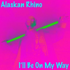 Alaskan Rhino - I'll Be On My Way
