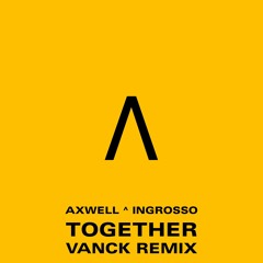AXWELL Λ INGROSSO - TOGETHER  (VANCK REMIX)