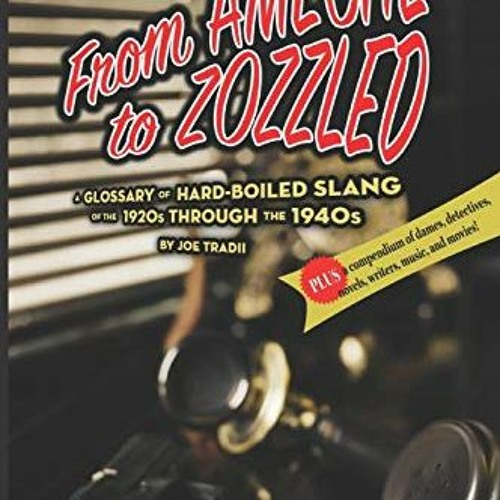 Access PDF ☑️ From Ameche to Zozzled: A Glossary of Hard-Boiled Slang of the 1920s th
