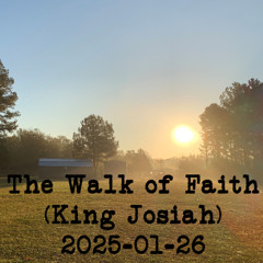 2025-01-26 - The Walk of Faith and King Josiah