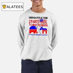 Dismantle The 2 Party Voter System George Washington Warned Us Shirt