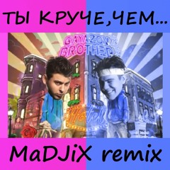 GAYAZOV$ BROTHER$ - ТЫ КРУЧЕ, ЧЕМ.[MaDJiX Remix]