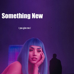 SOMETHING NEW (you give me)
