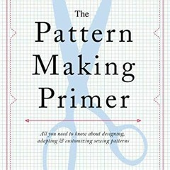 EPUB DOWNLOAD The Pattern Making Primer: All You Need to Know About Designing, A