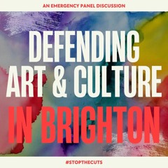 Podcast 39: Defending Arts and Culture in Brighton: An emergency Panel Discussion
