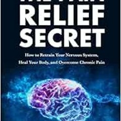 Read EBOOK EPUB KINDLE PDF The Pain Relief Secret: How to Retrain Your Nervous System, Heal Your Bod