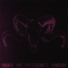 MAKE MY PRESENCE KNOWN
