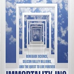 Download pdf Immortality, Inc.: Renegade Science, Silicon Valley Billions, and the Quest to Live For