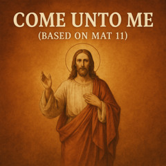 Come Unto Me (Based on Mat 11)