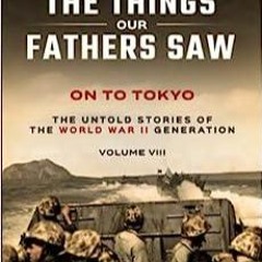 Read Book On to Tokyo: The Things Our Fathers Saw-The Untold Stories of the World War II Generat