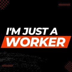 I'm Just a Worker