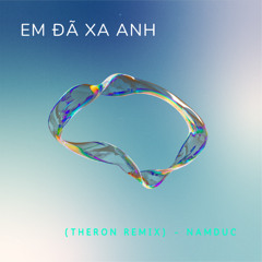 Em Đã Xa Anh (Theron Remix) - NamDuc