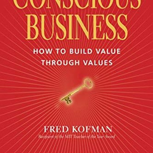 DOWNLOAD EBOOK 💝 Conscious Business: How to Build Value through Values by  Fred Kofm