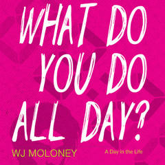 WHAT DO YOU DO ALL DAY? Written by WJ MOLONY Read by Jocelyn Christian