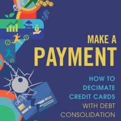 (DOWNLOAD) Make A Payment: How to Decimate Credit Cards with Debt Consolidation