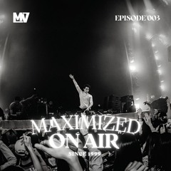 Maximized On Air - Episode 003