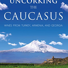 GET EBOOK 🖍️ Uncorking the Caucasus: Wines from Turkey, Armenia, and Georgia by  Dr
