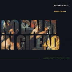 Sermon "No Balm In Gilead" // Judges 10-12
