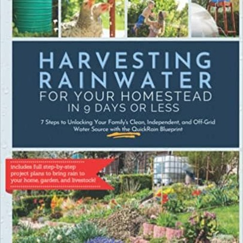 Harvesting Rainwater for Your Homestead in 9 Days or Less: 7 Steps to Unlocking Your Family's Clean,