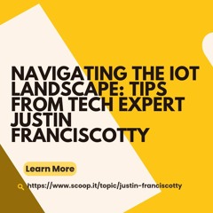 Navigating The IoT Landscape Tips From Tech Expert Justin Franciscotty