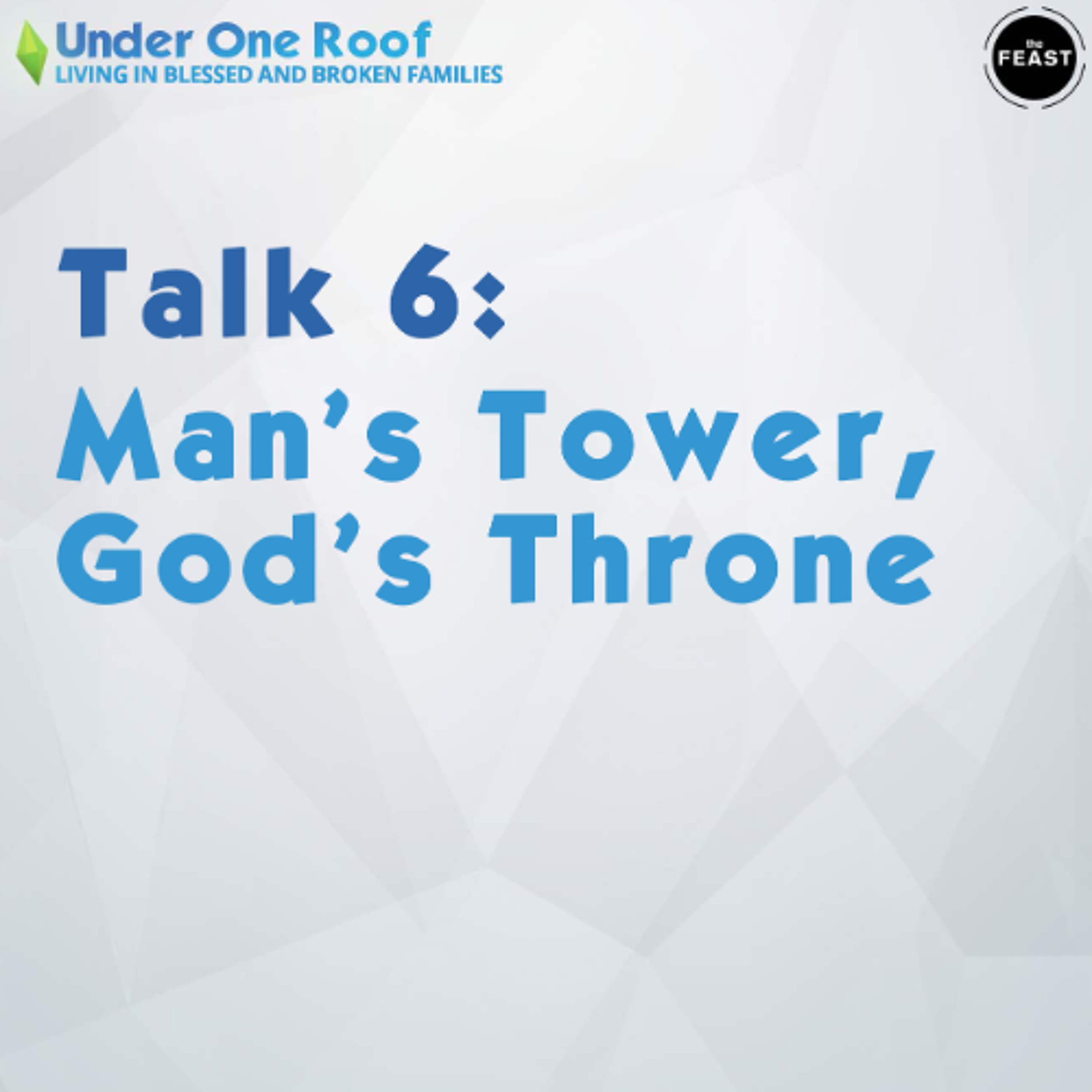 Feast Series: Under One Roof | Talk 6: Man’s Tower, God’s Throne