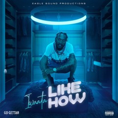 I Waata - Like How [Go Gettah Riddim]