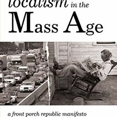 [VIEW] [KINDLE PDF EBOOK EPUB] Localism in the Mass Age: A Front Porch Republic Manif