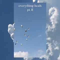 everything heals pt. II