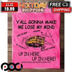 Y All Gonna Make Me Lose My Mind Up In Here School Bus Driver Life Shirt
