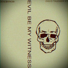 EVIL BE MY WITNESS (ft. DISCO THUGGER 311)