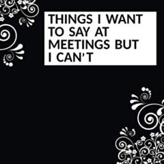 Access KINDLE 💙 Things I Want To Say At Meetings But I can't: Funny Sarcastic Office