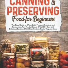 ❤PDF❤ Canning & Preserving Food for Beginners: The Easy Guide to Water Bath, Pre