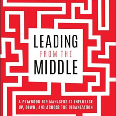 [FREE] KINDLE 📧 Leading from the Middle: A Playbook for Managers to Influence Up, Do
